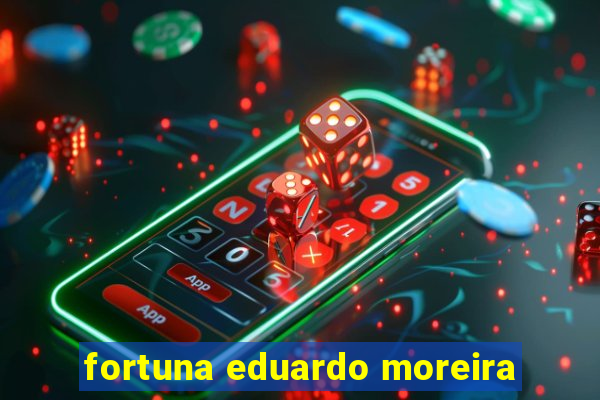 fortuna eduardo moreira